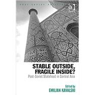 Stable Outside, Fragile Inside?: Post-Soviet Statehood in Central Asia by Kavalski,Emilian, 9780754676003
