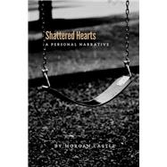Shattered Hearts A Personal Narrative by Castle, Morgan, 9781771616003