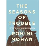 The Seasons of Trouble Life Amid the Ruins of Sri Lanka's Civil War by Mohan, Rohini, 9781781686003