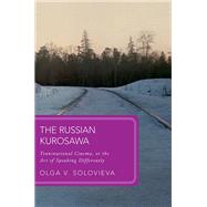 The Russian Kurosawa Transnational Cinema, or the Art of Speaking Differently by Solovieva, Olga V., 9780192866004