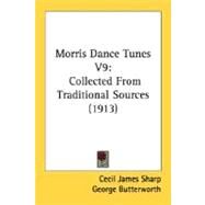 Morris Dance Tunes V9 : Collected from Traditional Sources (1913) by Sharp, Cecil James; Butterworth, George, 9780548816004