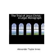 The Trial of Jesus Christ: A Legal Monograph by Innes, Alexander Taylor, 9780554686004