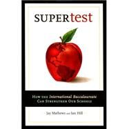 Supertest How the International Baccalaureate Can Strengthen Our Schools by Mathews, Jay; Hill, Ian, 9780812696004