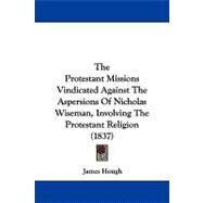 The Protestant Missions Vindicated Against the Aspersions of Nicholas Wiseman, Involving the Protestant Religion by Hough, James, 9781104336004