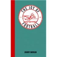 The Joy of Football For Those Who Love the Beautiful Game by Morgan, Johnny, 9781849536004