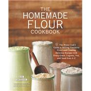 The Homemade Flour Cookbook The Home Cook's Guide to Milling Nutritious Flours and Creating Delicious Recipes with Every Grain, Legume, Nut, and Seed from A-Z by Alderson, Erin, 9781592336005