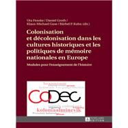 Colonisation Et Decolonisation Dans Les Cultures Historiques Et Les Politiques De Memoire Nationales En Europe by Fenske, Uta; Groth, Daniel; Guse, Klaus-michael; Kuhn, Brbel P., 9783631666005