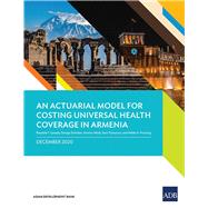 An Actuarial Model for Costing Universal Health Coverage in Armenia by Lavado, Rouselle F.; Schieber, George; Aftab, Ammar; Tsaturyan, Saro; Huitzing, Hiddo A., 9789292626006
