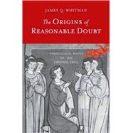 The Origins of Reasonable Doubt; Theological Roots of the Criminal Trial by James Q. Whitman, 9780300116007