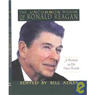 The Uncommon Wisdom of Ronald Reagan A Portrait in His Own Words by Adler, Bill, 9780316056007