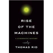 Rise of the Machines A Cybernetic History by Rid, Thomas, 9780393286007