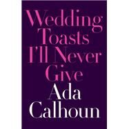 Wedding Toasts I'll Never Give by Calhoun, Ada, 9780393356007