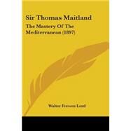 Sir Thomas Maitland : The Mastery of the Mediterranean (1897) by Lord, Walter Frewen, 9781437116007