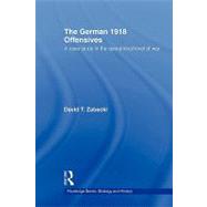 The German 1918 Offensives: A Case Study in the Operational Level of War by Zabecki; David T., 9780415356008