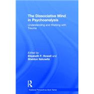 The Dissociative Mind in Psychoanalysis: Understanding and Working With Trauma by Howell; Elizabeth, 9780415736008