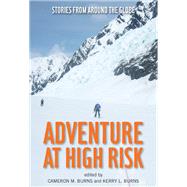 Adventure at High Risk Stories from Around the Globe by Burns, Cameron; Burns, Kerry, 9780762786008