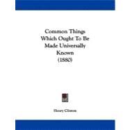 Common Things Which Ought to Be Made Universally Known by Clinton, Henry, 9781104086008