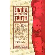 Living Within the Truth : The Rise of Civil Society in the Czech Republic, Hungary, and Poland by Glaser, John S., 9781401086008