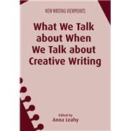 What We Talk About When We Talk About Creative Writing by Leahy, Anna, 9781783096008