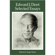 Edward J Dent: Selected Essays by Edward J. Dent , Edited by Hugh Taylor, 9780521106009