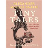 Tiny Tales Stories of Romance, Ambition, Kindness, and Happiness by McCall Smith, Alexander; McIntosh, Iain, 9780593316009