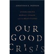 Our Good Crisis by Dodson, Jonathan K., 9780830846009