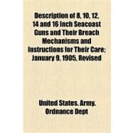 Description of 8, 10, 12, 14 and 16 Inch Seacoast Guns and Their Breach Mechanisms and Instructions for Their Care by United States Army Ordnance Dept., 9781154576009