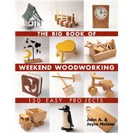 The Big Book of Weekend Woodworking 150 Easy Projects by Nelson, John; Nelson, Joyce, 9781579906009