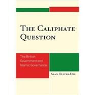The Caliphate Question The British Government and Islamic Governance by Oliver-dee, Sean, 9780739136010