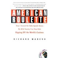 American Roulette How I Turned the Odds Upside Down---My Wild Twenty-Five-Year Ride Ripping Off the World's Casinos by Marcus, Richard, 9780312336011