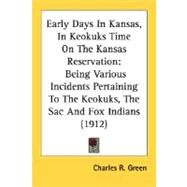 Early Days in Kansas, in Keokuks Time on the Kansas Reservation : Being Various Incidents Pertaining to the Keokuks, the Sac and Fox Indians (1912) by Green, Charles R., 9780548676011