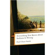 Everything You Know About Indians Is Wrong by Smith, Paul Chaat, 9780816656011