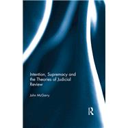 Intention, Supremacy and the Theories of Judicial Review by McGarry; John, 9781138856011