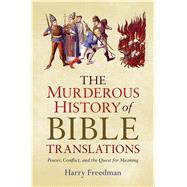 The Murderous History of Bible Translations Power, Conflict, and the Quest for Meaning by Freedman, Harry, 9781632866011