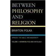 Between Philosophy and Religion, Vol. I Spinoza, the Bible, and Modernity by Polka, Brayton, 9780739116012