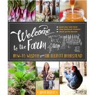 Welcome to the Farm How-to Wisdom from The Elliott Homestead by Elliott, Shaye, 9781493026012