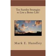Ten Surefire Strategies to Live a Better Life! by Hundley, Mark E., 9781502396013