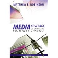 Media Coverage of Crime and Criminal Justice by Robinson, Matthew B., 9781531006013