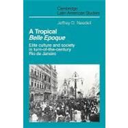 A Tropical  Belle Epoque: Elite Culture and Society in Turn-of-the-Century Rio de Janeiro by Jeffrey D. Needell, 9780521126014