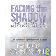 Facing the Shadow : Starting Sexual and Relationship Recovery by Carnes, Patrick J., 9781929866014