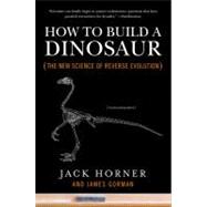 How to Build a Dinosaur : The New Science of Reverse Evolution by Horner, Jack; Gorman, James, 9780452296015