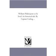 William Shakespeare As He Lived an Historical Tale by Captain Curling by Curling, Henry, 9781425536015