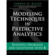 Modeling Techniques in Predictive Analytics Business Problems and Solutions with R, Revised and Expanded Edition by Miller, Thomas W., 9780133886016