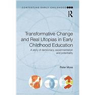 Transformative Change and Real Utopias in Early Childhood Education: A story of democracy, experimentation and potentiality by Peter; RMOSS018RMOSS023 RMOSS0, 9780415656016