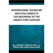 International Migration and Challenges in the Beginning of the Twenty-first Century by Turkan Ipek, Isil Zeynep; Goularas, Gke Bayindir; Goularas, Gke Bayindir; Turkan Ipek, Isil Zeynep; Grgn, Melih; Kozanoglu, Deniz; Ycesahin, Murat; Sayin, Hdayi; Fatih Demirel, Duygun; Basak, Melek; Ural Akzm, Hseyin; Eksi, Nuray; akmak Aliogl, 9781498586016