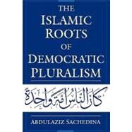The Islamic Roots of Democratic Pluralism by Sachedina, Abdulaziz, 9780195326017