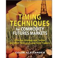 Timing Techniques for Commodity Futures Markets: Effective Strategy and Tactics for Short-Term and Long-Term Traders by Alexander, Colin, 9780071496018