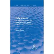 Holy Images (Routledge Revivals): An Inquiry into Idolatry and Image-Worship in Ancient Paganism and in Christianity by Bevan; Edwyn, 9781138026018