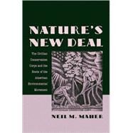 Nature's New Deal The Civilian Conservation Corps and the Roots of the American Environmental Movement by Maher, Neil M., 9780195306019