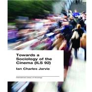 Towards a Sociology of the Cinema (ILS 92) by Jarvie,Ian Charles, 9780415176019